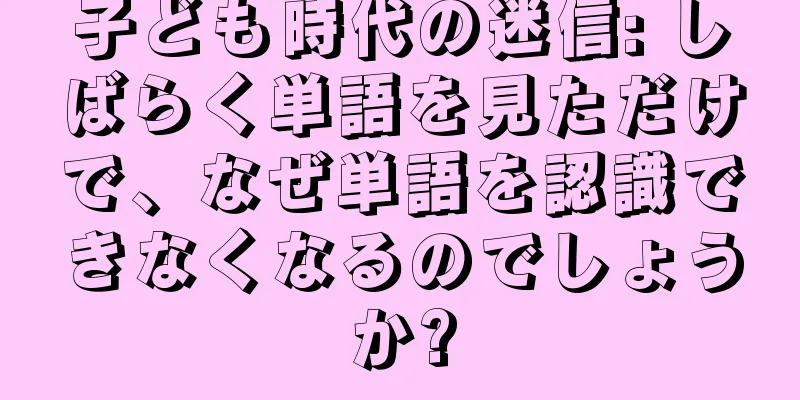 子ども時代の迷信: しばらく単語を見ただけで、なぜ単語を認識できなくなるのでしょうか?