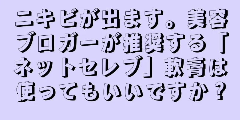 ニキビが出ます。美容ブロガーが推奨する「ネットセレブ」軟膏は使ってもいいですか？