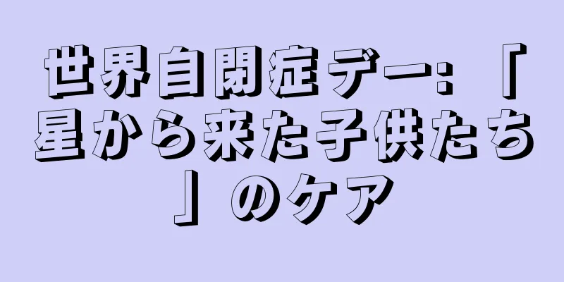 世界自閉症デー: 「星から来た子供たち」のケア