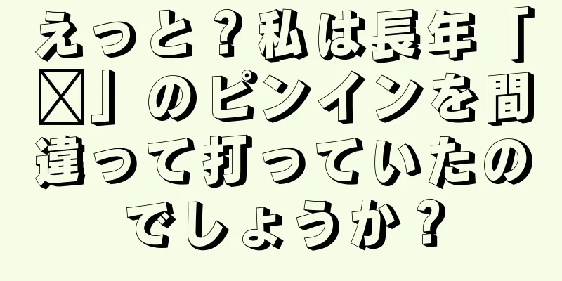 えっと？私は長年「嗯」のピンインを間違って打っていたのでしょうか？