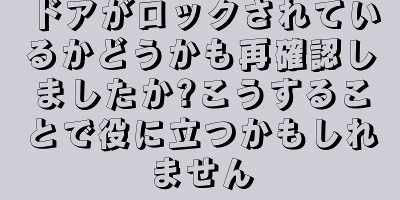 ドアがロックされているかどうかも再確認しましたか?こうすることで役に立つかもしれません