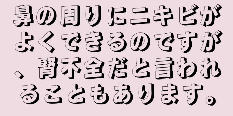 鼻の周りにニキビがよくできるのですが、腎不全だと言われることもあります。
