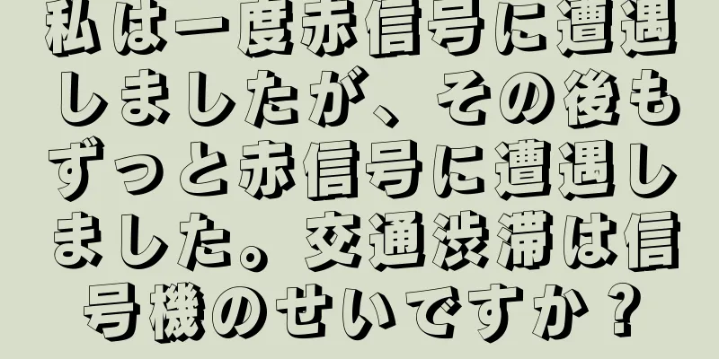 私は一度赤信号に遭遇しましたが、その後もずっと赤信号に遭遇しました。交通渋滞は信号機のせいですか？