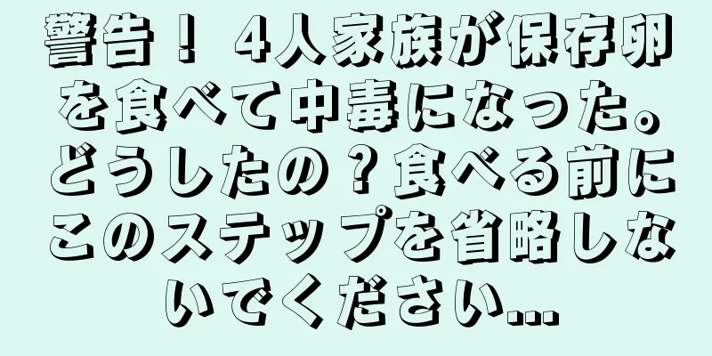 警告！ 4人家族が保存卵を食べて中毒になった。どうしたの？食べる前にこのステップを省略しないでください...