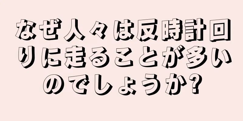 なぜ人々は反時計回りに走ることが多いのでしょうか?