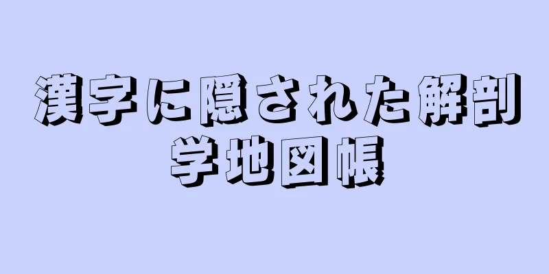 漢字に隠された解剖学地図帳