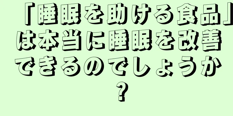 「睡眠を助ける食品」は本当に睡眠を改善できるのでしょうか？
