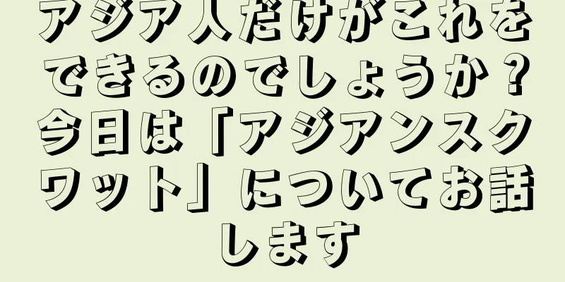アジア人だけがこれをできるのでしょうか？今日は「アジアンスクワット」についてお話します