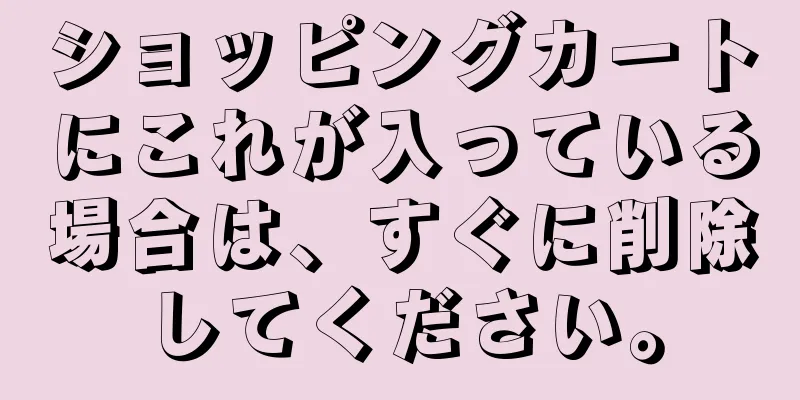 ショッピングカートにこれが入っている場合は、すぐに削除してください。