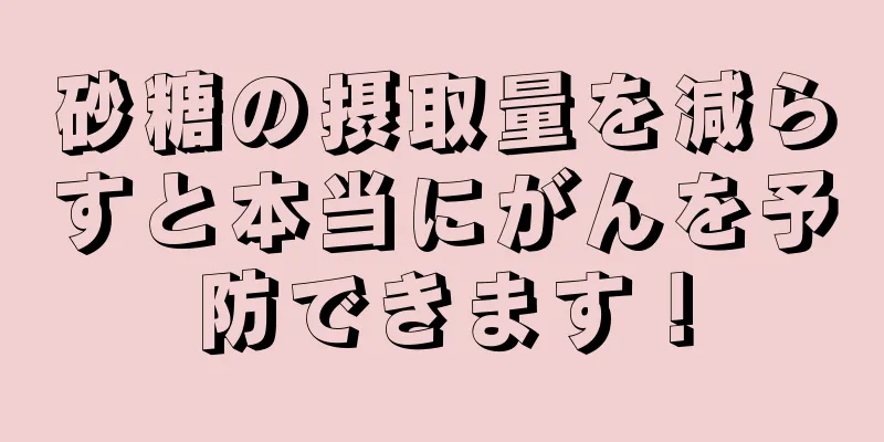 砂糖の摂取量を減らすと本当にがんを予防できます！