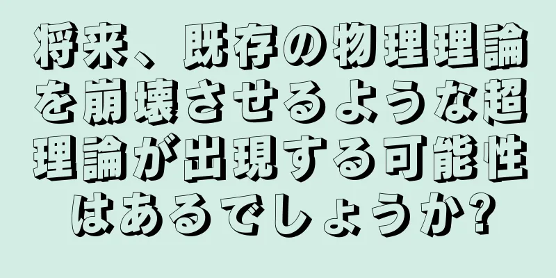 将来、既存の物理理論を崩壊させるような超理論が出現する可能性はあるでしょうか?