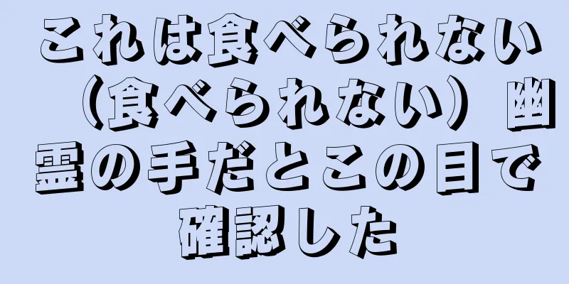 これは食べられない（食べられない）幽霊の手だとこの目で確認した