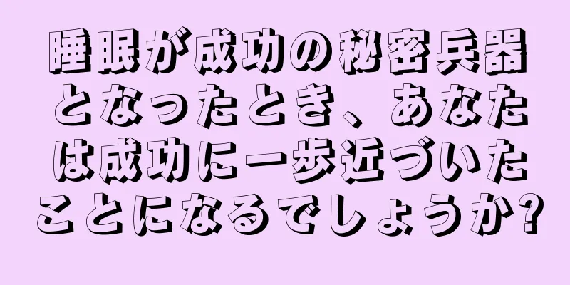 睡眠が成功の秘密兵器となったとき、あなたは成功に一歩近づいたことになるでしょうか?