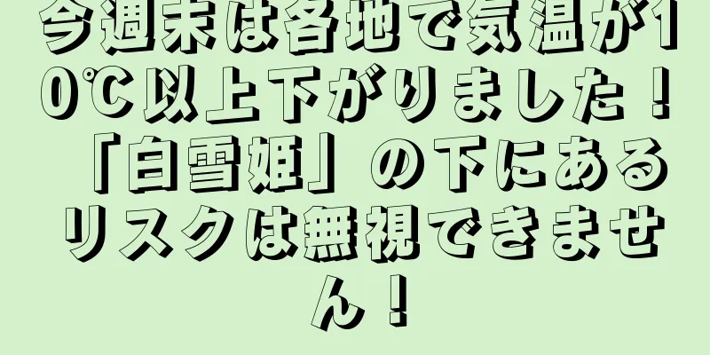 今週末は各地で気温が10℃以上下がりました！ 「白雪姫」の下にあるリスクは無視できません！