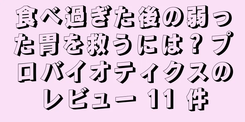 食べ過ぎた後の弱った胃を救うには？プロバイオティクスのレビュー 11 件