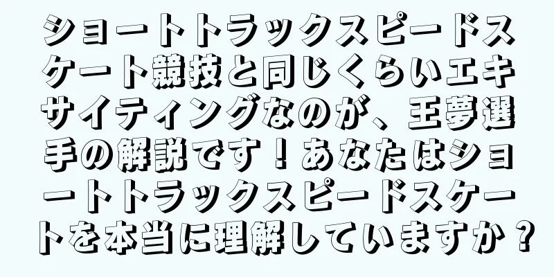 ショートトラックスピードスケート競技と同じくらいエキサイティングなのが、王夢選手の解説です！あなたはショートトラックスピードスケートを本当に理解していますか？