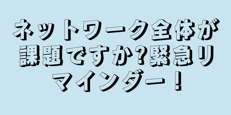ネットワーク全体が課題ですか?緊急リマインダー！