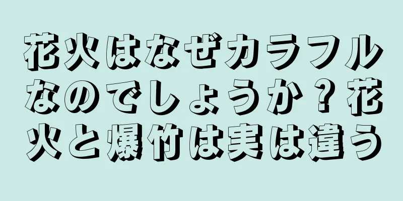 花火はなぜカラフルなのでしょうか？花火と爆竹は実は違う
