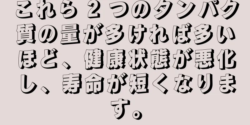これら 2 つのタンパク質の量が多ければ多いほど、健康状態が悪化し、寿命が短くなります。