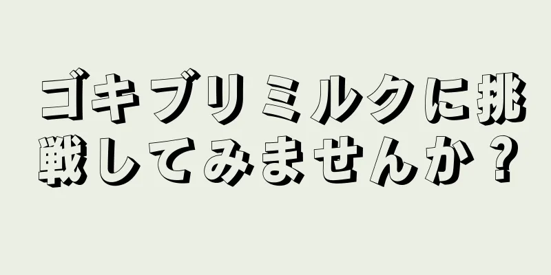 ゴキブリミルクに挑戦してみませんか？