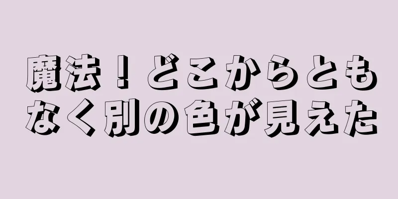 魔法！どこからともなく別の色が見えた