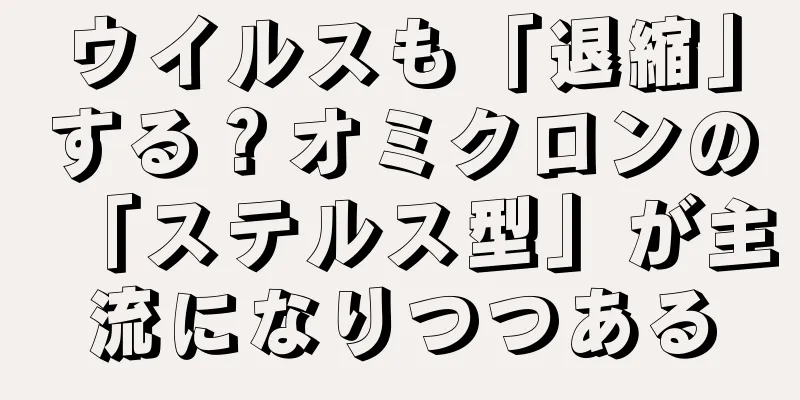 ウイルスも「退縮」する？オミクロンの「ステルス型」が主流になりつつある