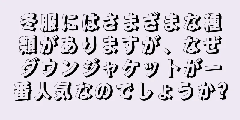 冬服にはさまざまな種類がありますが、なぜダウンジャケットが一番人気なのでしょうか?