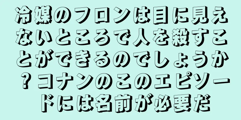 冷媒のフロンは目に見えないところで人を殺すことができるのでしょうか？コナンのこのエピソードには名前が必要だ