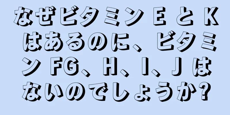 なぜビタミン E と K はあるのに、ビタミン FG、H、I、J はないのでしょうか?