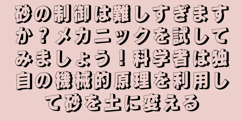 砂の制御は難しすぎますか？メカニックを試してみましょう！科学者は独自の機械的原理を利用して砂を土に変える
