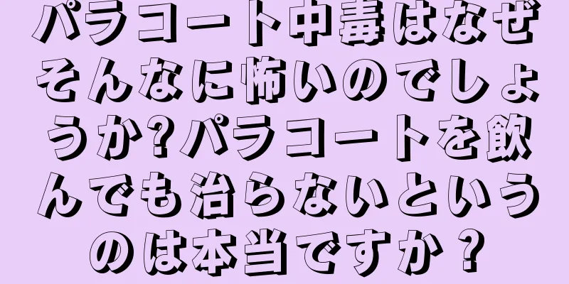 パラコート中毒はなぜそんなに怖いのでしょうか?パラコートを飲んでも治らないというのは本当ですか？