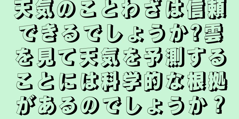 天気のことわざは信頼できるでしょうか?雲を見て天気を予測することには科学的な根拠があるのでしょうか？