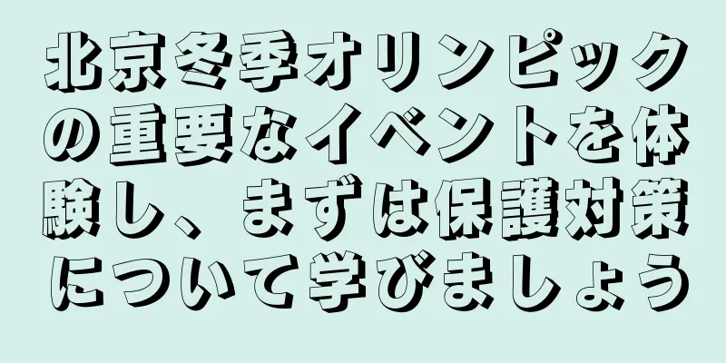 北京冬季オリンピックの重要なイベントを体験し、まずは保護対策について学びましょう