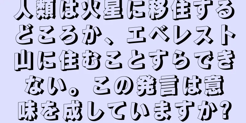 人類は火星に移住するどころか、エベレスト山に住むことすらできない。この発言は意味を成していますか?