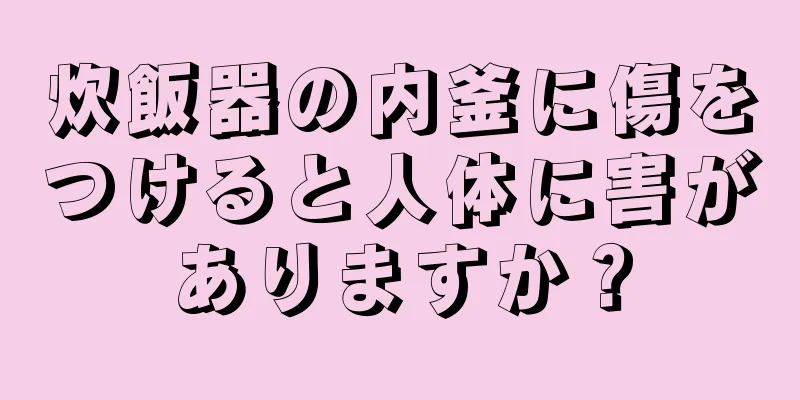 炊飯器の内釜に傷をつけると人体に害がありますか？