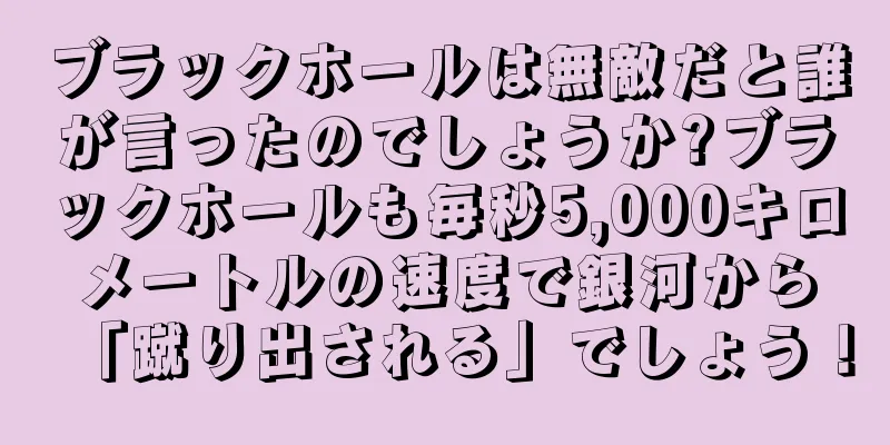 ブラックホールは無敵だと誰が言ったのでしょうか?ブラックホールも毎秒5,000キロメートルの速度で銀河から「蹴り出される」でしょう！