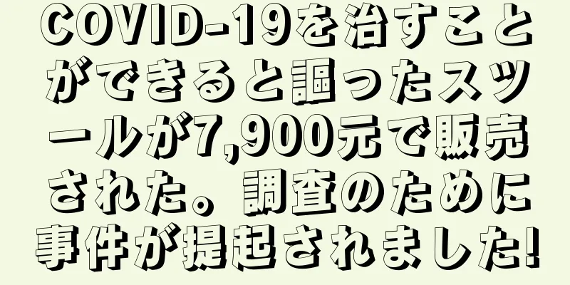 COVID-19を治すことができると謳ったスツールが7,900元で販売された。調査のために事件が提起されました!