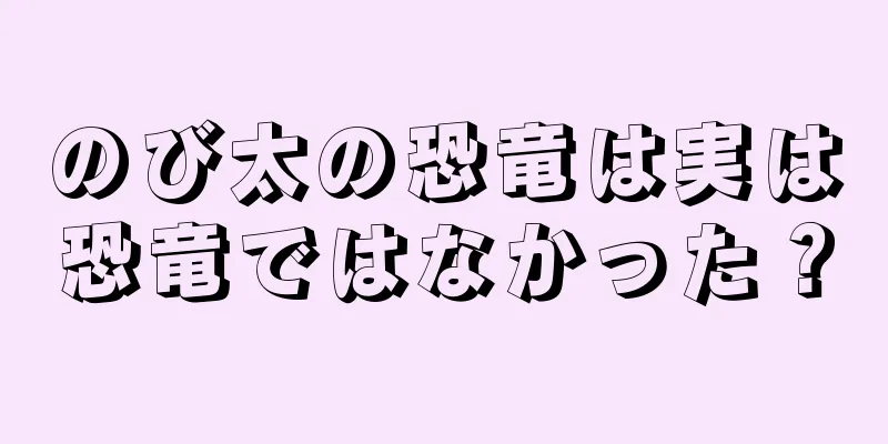のび太の恐竜は実は恐竜ではなかった？