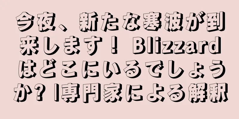 今夜、新たな寒波が到来します！ Blizzardはどこにいるでしょうか? |専門家による解釈