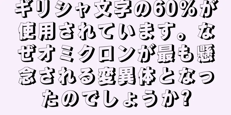 ギリシャ文字の60%が使用されています。なぜオミクロンが最も懸念される変異体となったのでしょうか?