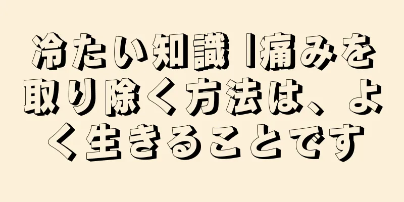 冷たい知識 |痛みを取り除く方法は、よく生きることです