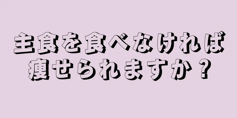 主食を食べなければ痩せられますか？