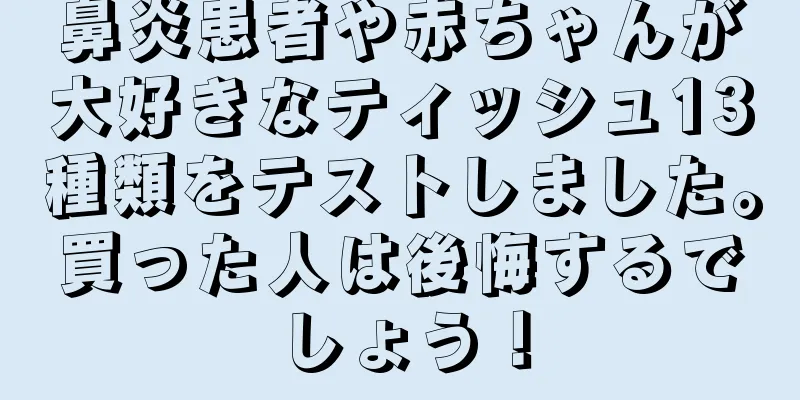 鼻炎患者や赤ちゃんが大好きなティッシュ13種類をテストしました。買った人は後悔するでしょう！