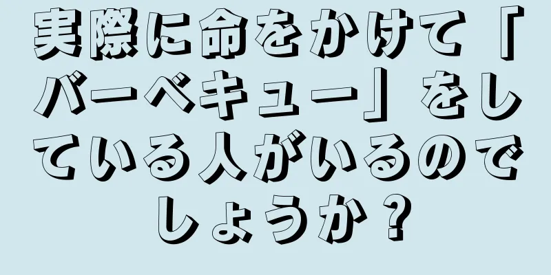 実際に命をかけて「バーベキュー」をしている人がいるのでしょうか？