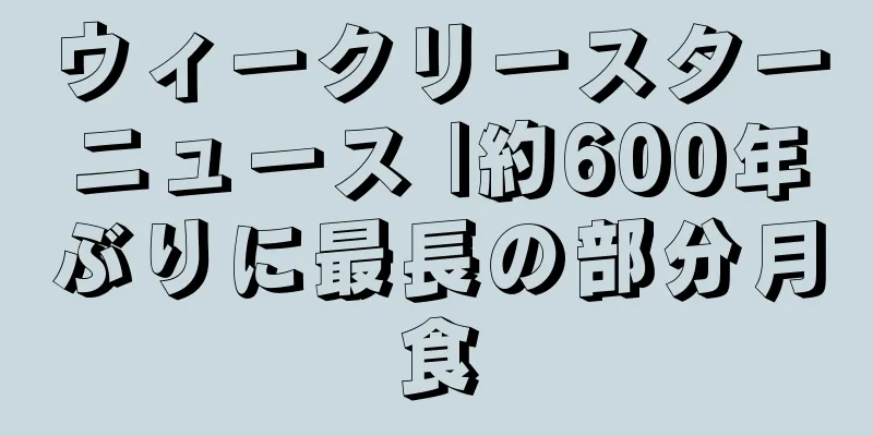 ウィークリースターニュース |約600年ぶりに最長の部分月食