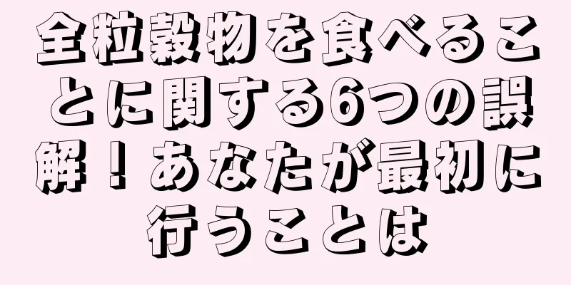 全粒穀物を食べることに関する6つの誤解！あなたが最初に行うことは