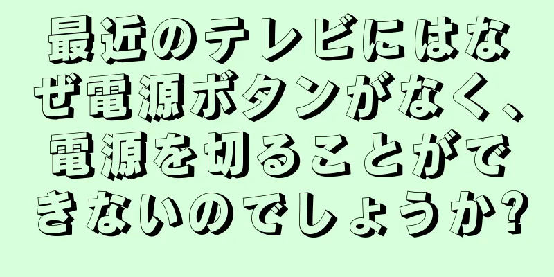 最近のテレビにはなぜ電源ボタンがなく、電源を切ることができないのでしょうか?