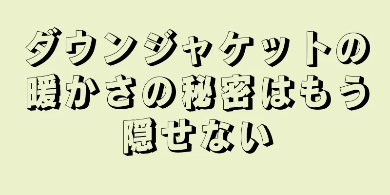 ダウンジャケットの暖かさの秘密はもう隠せない