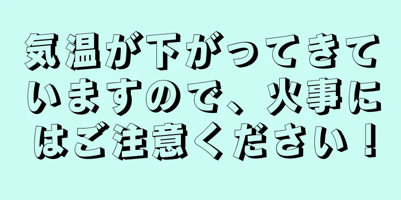 気温が下がってきていますので、火事にはご注意ください！