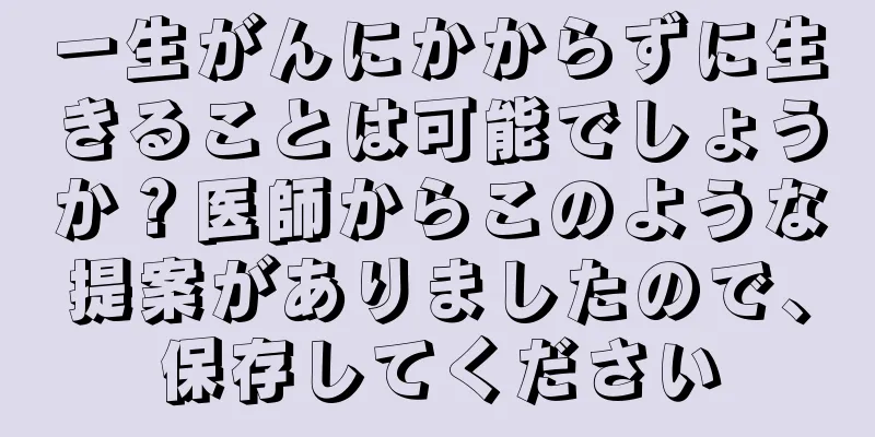 一生がんにかからずに生きることは可能でしょうか？医師からこのような提案がありましたので、保存してください